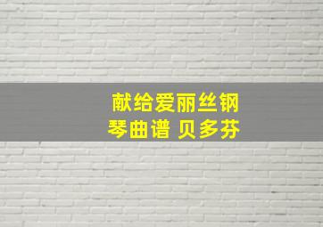 献给爱丽丝钢琴曲谱 贝多芬